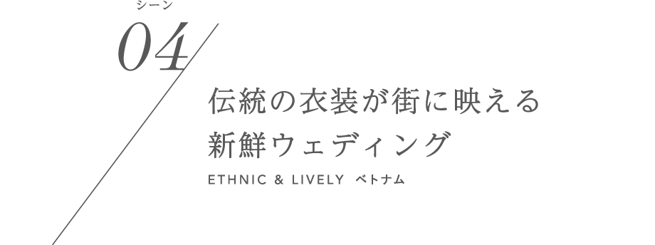 シーン04／伝統の衣装が街に映える新鮮ウェディング ETHNIC & LIVELY ベトナム