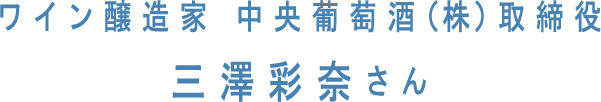 ワイン醸造家 中央葡萄酒(株)取締役 三澤彩奈さん